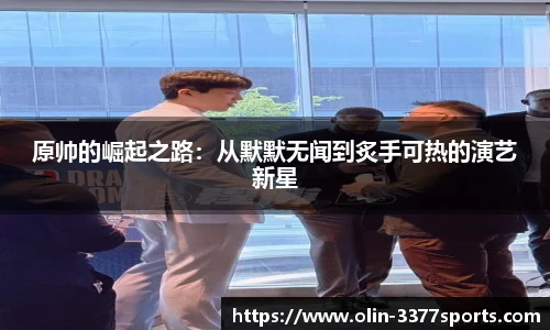 原帅的崛起之路:从默默无闻到炙手可热的演艺新星